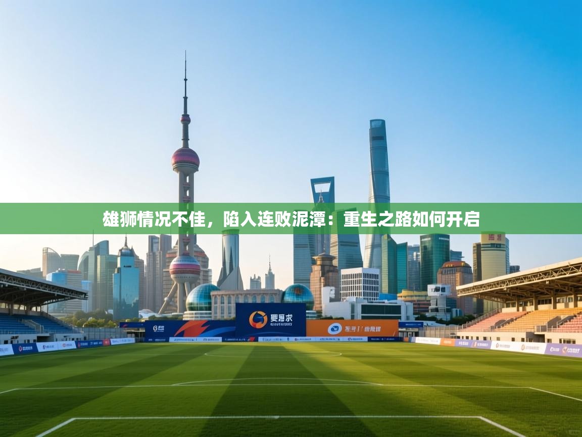 雄狮情况不佳,陷入连败泥潭:重生之路如何开启 第1张