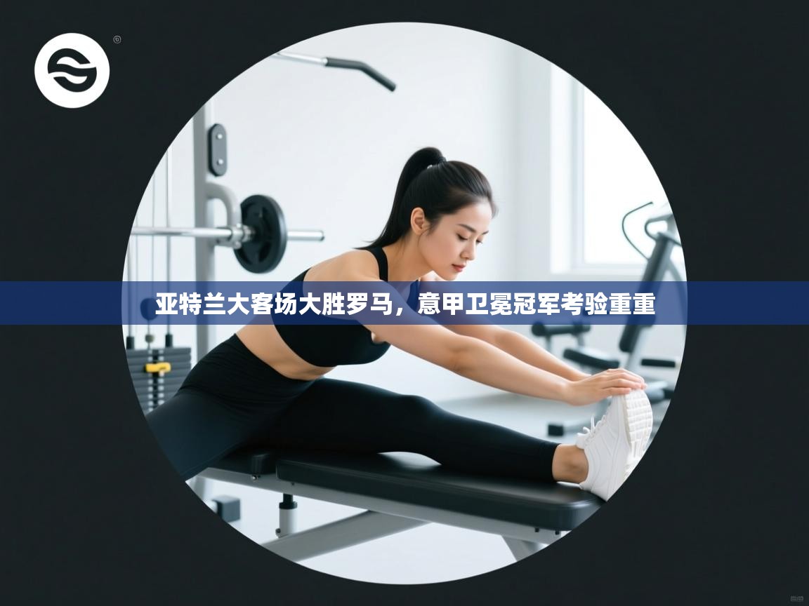 亚特兰大客场大胜罗马,意甲卫冕冠军考验重重 第2张