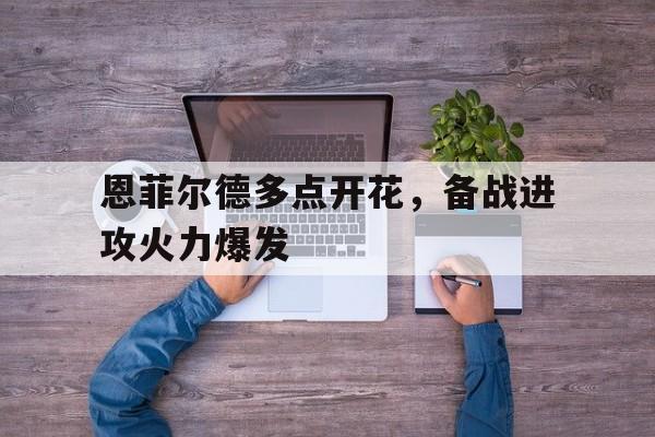 恩菲尔德多点开花，备战进攻火力爆发的简单介绍